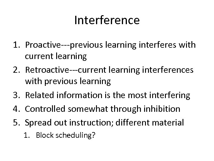 Interference 1. Proactive---previous learning interferes with current learning 2. Retroactive---current learning interferences with previous