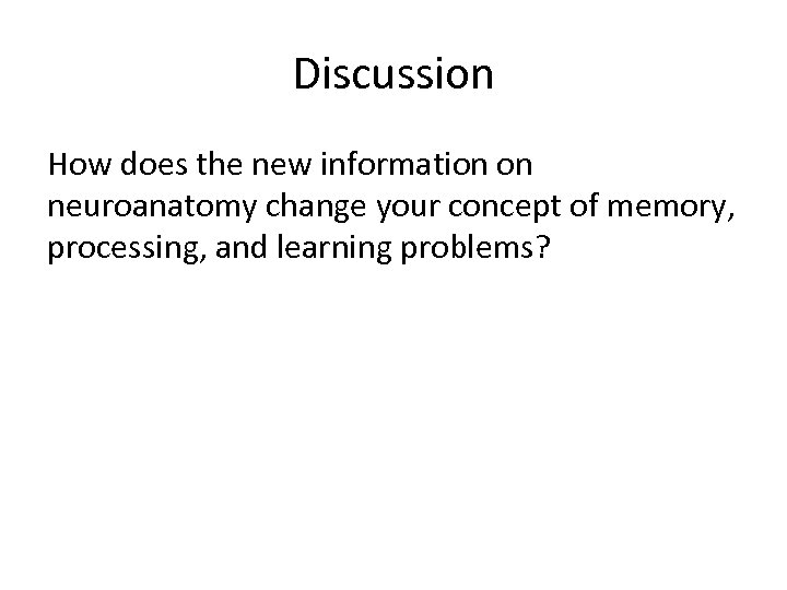 Discussion How does the new information on neuroanatomy change your concept of memory, processing,