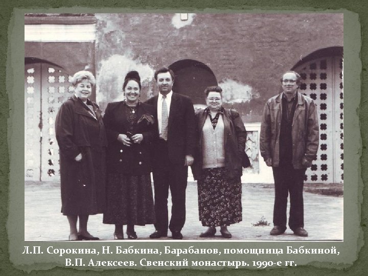 Л. П. Сорокина, Н. Бабкина, Барабанов, помощница Бабкиной, В. П. Алексеев. Свенский монастырь. 1990