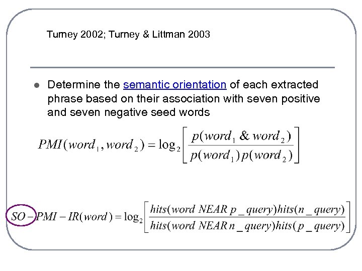 Turney 2002; Turney & Littman 2003 l Determine the semantic orientation of each extracted