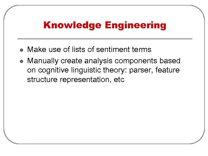 Knowledge Engineering l l Make use of lists of sentiment terms Manually create analysis