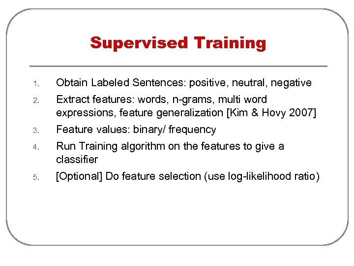 Supervised Training 1. Obtain Labeled Sentences: positive, neutral, negative 2. Extract features: words, n-grams,