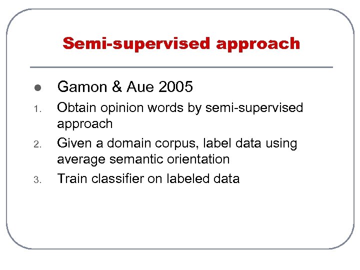 Semi-supervised approach l Gamon & Aue 2005 1. Obtain opinion words by semi-supervised approach