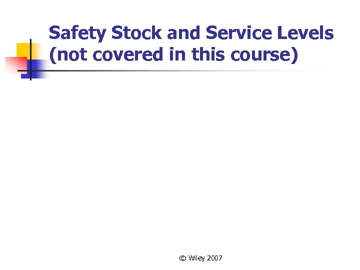 Safety Stock and Service Levels (not covered in this course) © Wiley 2007 