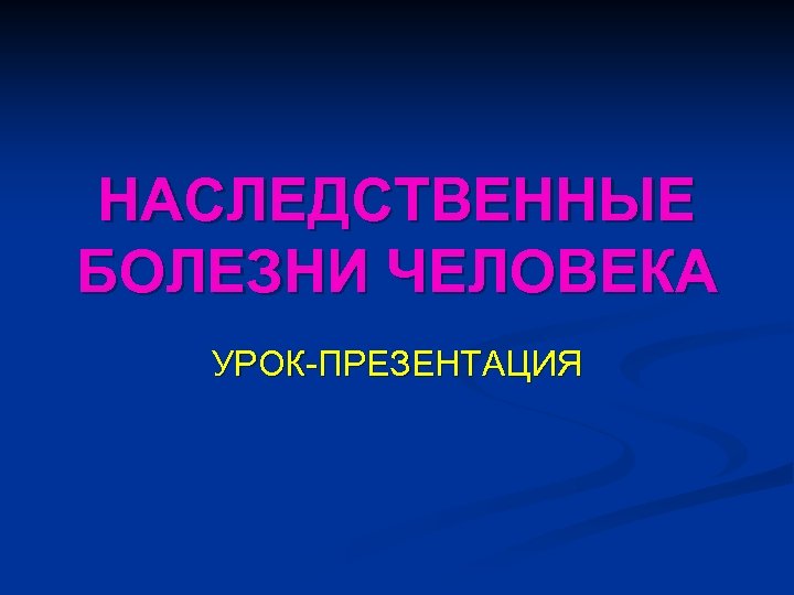 НАСЛЕДСТВЕННЫЕ БОЛЕЗНИ ЧЕЛОВЕКА УРОК-ПРЕЗЕНТАЦИЯ 