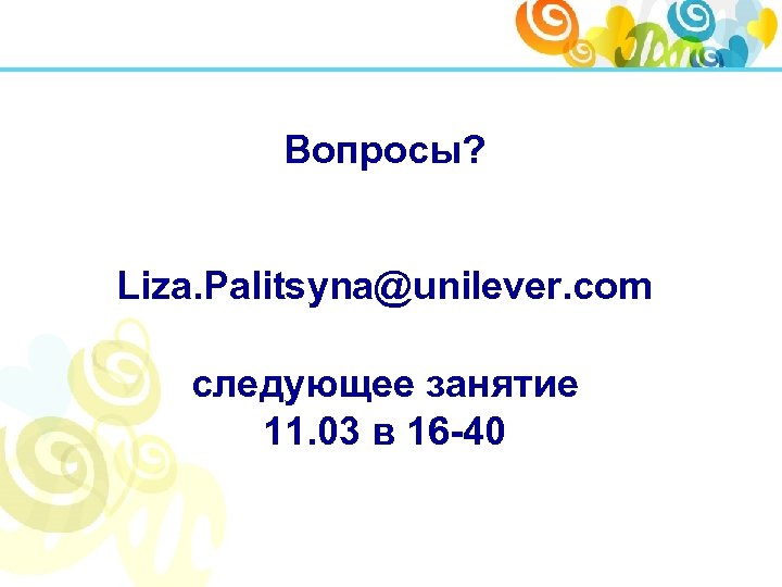 Вопросы? Liza. Palitsyna@unilever. com следующее занятие 11. 03 в 16 -40 