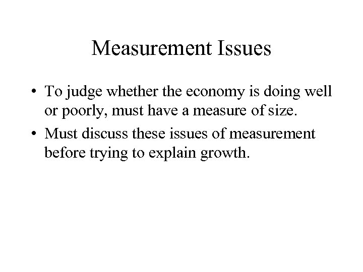 Measurement Issues • To judge whether the economy is doing well or poorly, must