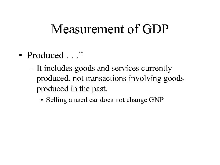 Measurement of GDP • Produced. . . ” – It includes goods and services