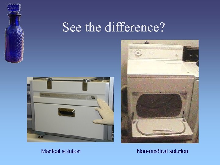 See the difference? Medical solution Non-medical solution 