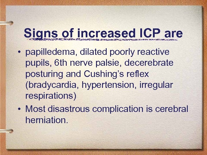 Signs of increased ICP are • papilledema, dilated poorly reactive pupils, 6 th nerve