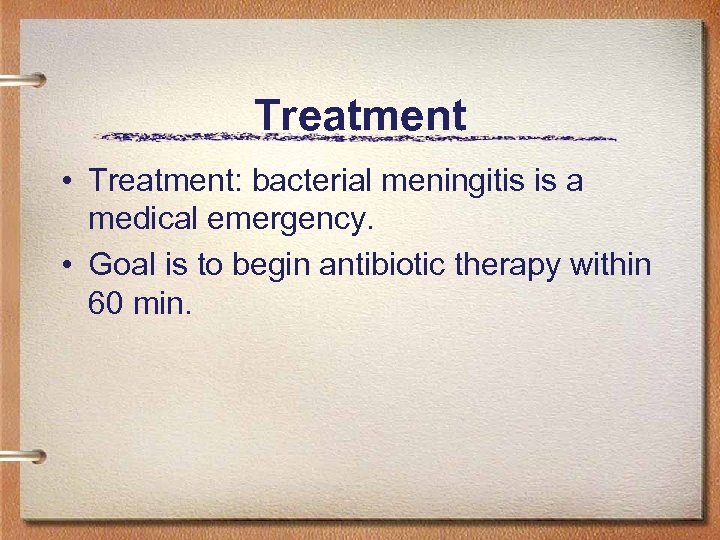 Treatment • Treatment: bacterial meningitis is a medical emergency. • Goal is to begin