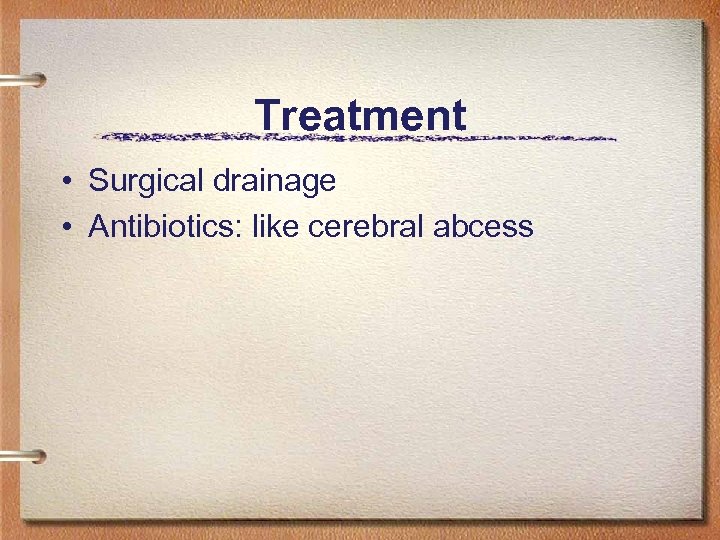 Treatment • Surgical drainage • Antibiotics: like cerebral abcess 