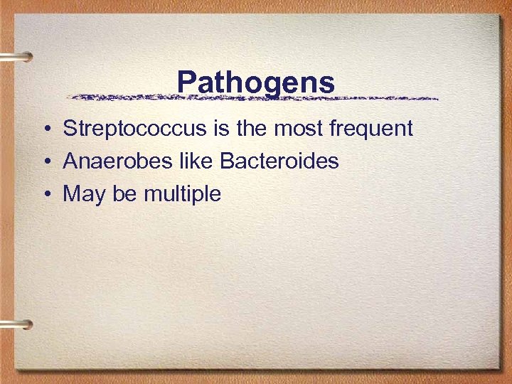 Pathogens • Streptococcus is the most frequent • Anaerobes like Bacteroides • May be