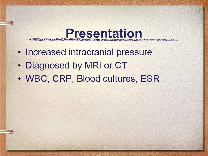 Presentation • Increased intracranial pressure • Diagnosed by MRI or CT • WBC, CRP,