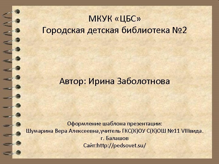 МКУК «ЦБС» Городская детская библиотека № 2 Автор: Ирина Заболотнова Оформление шаблона презентации: Шумарина