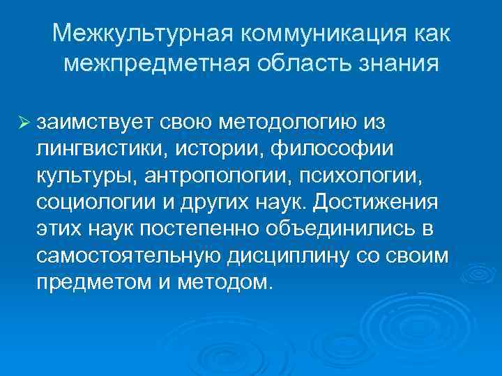 Межкультурная коммуникация как межпредметная область знания Ø заимствует свою методологию из лингвистики, истории, философии
