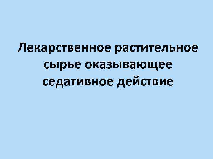 Лекарственное растительное сырье оказывающее седативное действие 