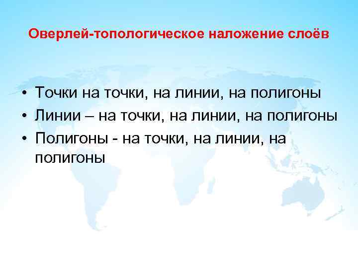 Оверлей-топологическое наложение слоёв • Точки на точки, на линии, на полигоны • Линии –