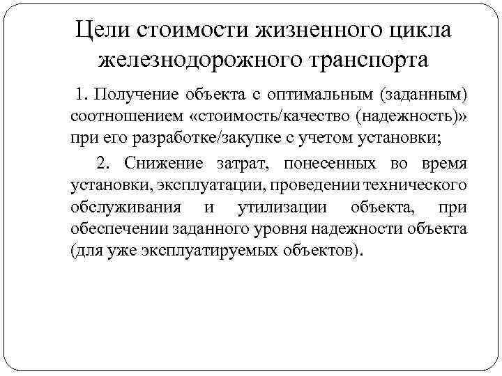 Цели стоимости жизненного цикла железнодорожного транспорта 1. Получение объекта с оптимальным (заданным) соотношением «стоимость/качество