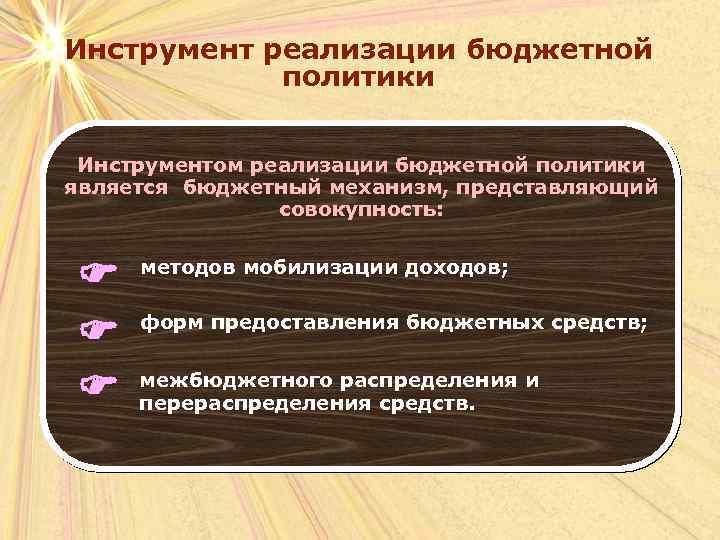 Инструмент реализации бюджетной политики Инструментом реализации бюджетной политики является бюджетный механизм, представляющий совокупность: методов