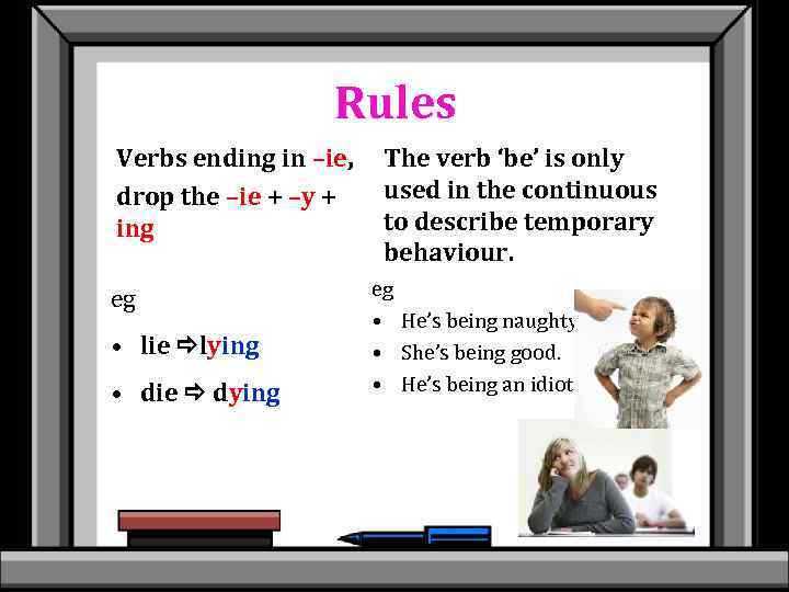 Rules Verbs ending in –ie, drop the –ie + –y + ing eg •