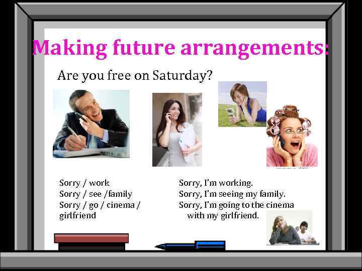 Making future arrangements: Are you free on Saturday? Sorry / work Sorry / see