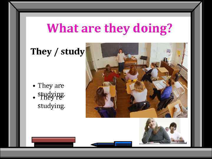 What are they doing? They / study • They are • studying. They’re studying.