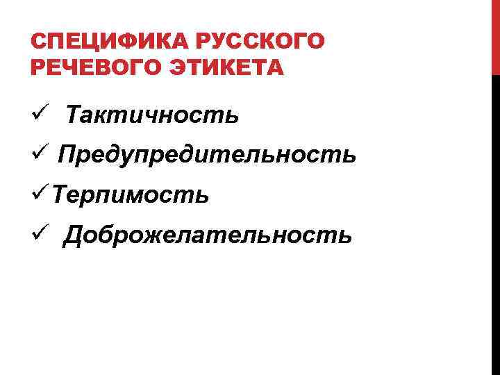СПЕЦИФИКА РУССКОГО РЕЧЕВОГО ЭТИКЕТА ü Тактичность ü Предупредительность üТерпимость ü Доброжелательность 