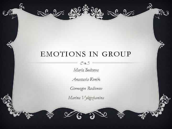 EMOTIONS IN GROUP Maria Bultseva Anastasia Konik Germogen Rodionov Marina Vylegzhanina 