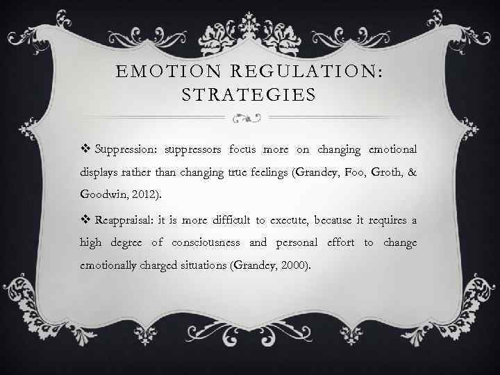 EMOTION REGULATION: STRATEGIES v Suppression: suppressors focus more on changing emotional displays rather than