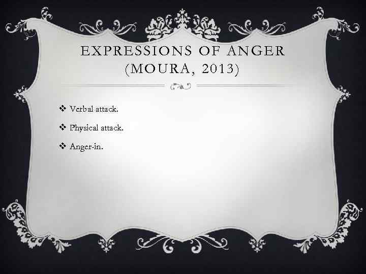 EXPRESSIONS OF ANGER (MOURA, 2013) v Verbal attack. v Physical attack. v Anger-in. 