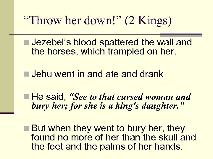 “Throw her down!” (2 Kings) n Jezebel’s blood spattered the wall and the horses,