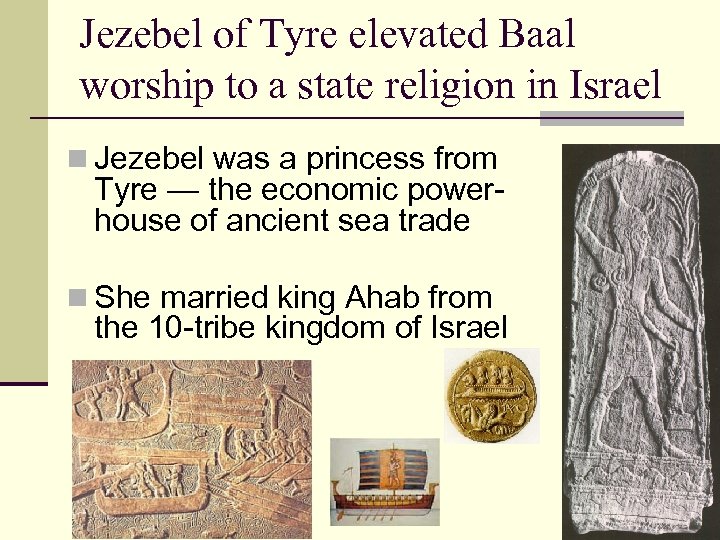 Jezebel of Tyre elevated Baal worship to a state religion in Israel n Jezebel