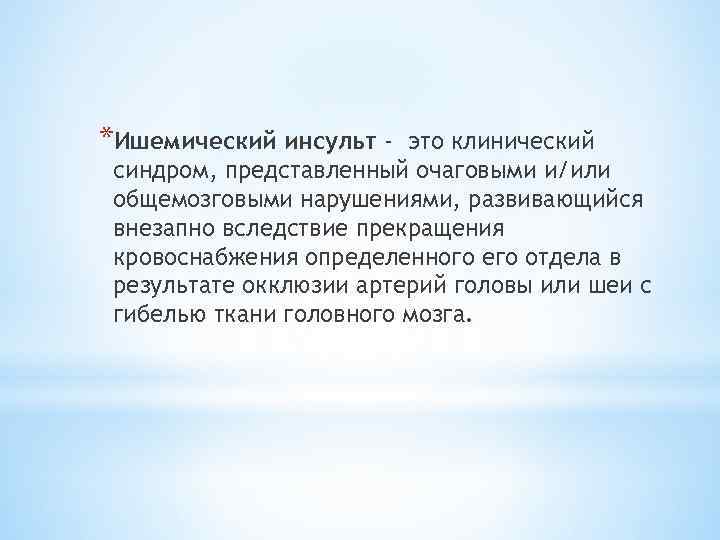 *Ишемический инсульт - это клинический синдром, представленный очаговыми и/или общемозговыми нарушениями, развивающийся внезапно вследствие