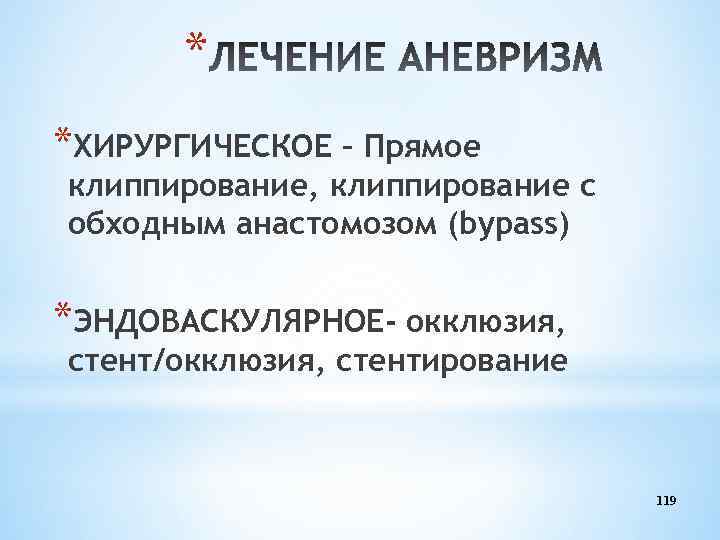 * *ХИРУРГИЧЕСКОЕ – Прямое клиппирование, клиппирование с обходным анастомозом (bypass) *ЭНДОВАСКУЛЯРНОЕ- окклюзия, стент/окклюзия, стентирование