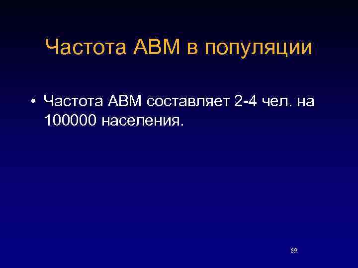 Частота АВМ в популяции • Частота АВМ составляет 2 -4 чел. на 100000 населения.