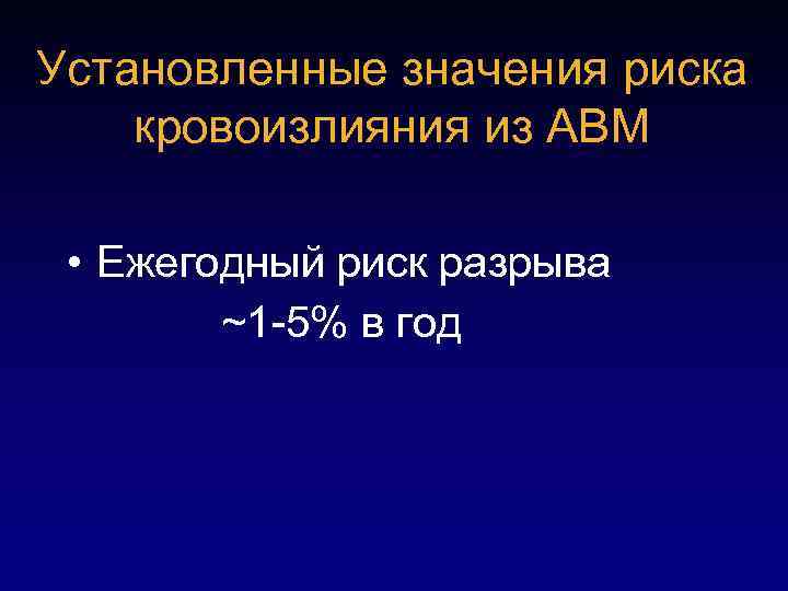 Установленные значения риска кровоизлияния из АВМ • Ежегодный риск разрыва ~1 -5% в год