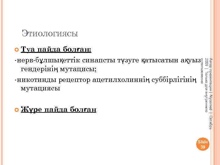 ЭТИОЛОГИЯСЫ Туа пайда болған: -нерв-бұлшықеттік синапсты түзуге қатысатын ақуыз гендерінің мутацисы; -никотинды рецептор ацетилхолиннің