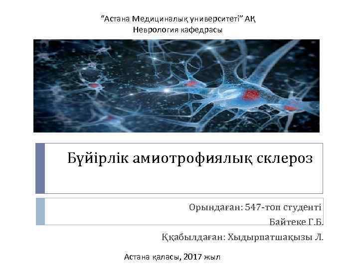 “Астана Медициналық университеті” АҚ Неврология кафедрасы Бүйірлік амиотрофиялық склероз Орындаған: 547 -топ студенті Байтеке