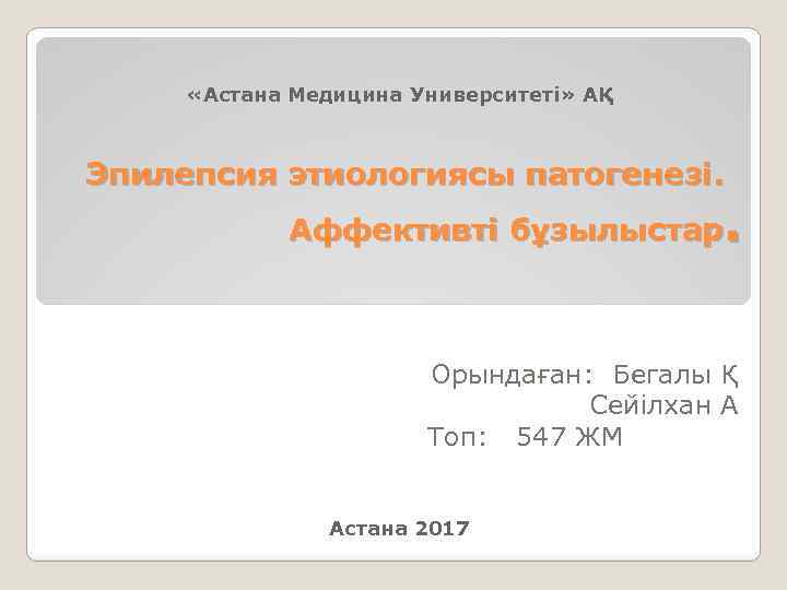  «Астана Медицина Университеті» АҚ Эпилепсия этиологиясы патогенезі. . Аффективті бұзылыстар Орындаған: Бегалы Қ