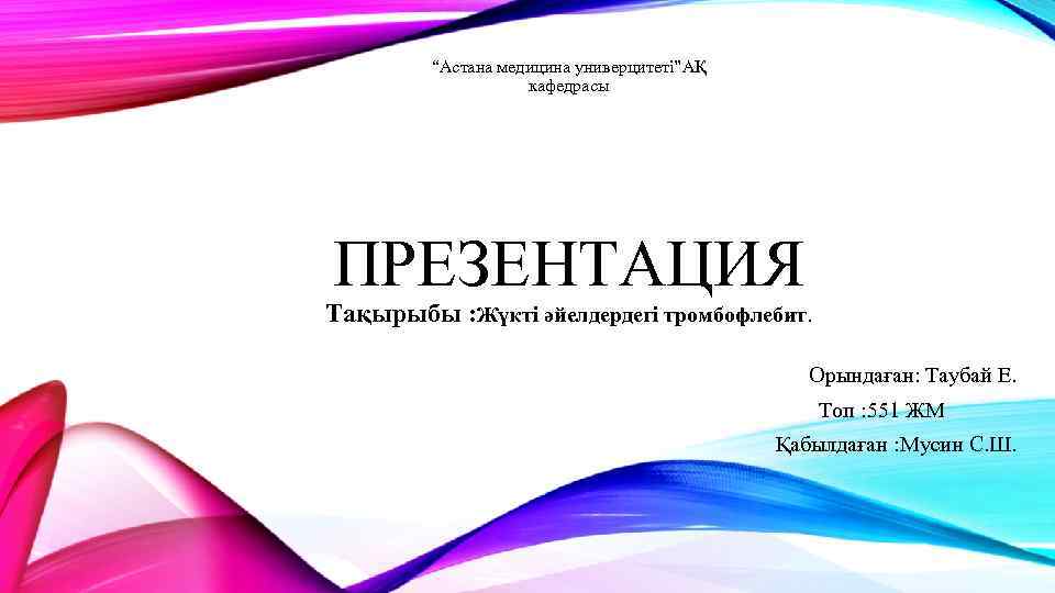 “Астана медицина универцитеті”АҚ кафедрасы ПРЕЗЕНТАЦИЯ Тақырыбы : Жүкті әйелдердегі тромбофлебит. Орындаған: Таубай Е. Топ