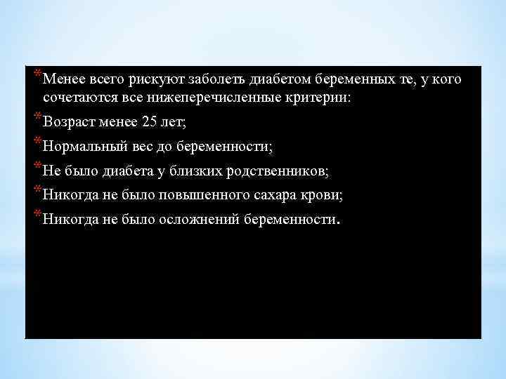 *Менее всего рискуют заболеть диабетом беременных те, у кого сочетаются все нижеперечисленные критерии: *Возраст