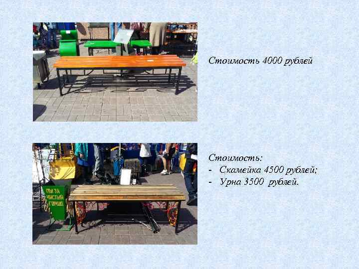Стоимость 4000 рублей Стоимость: - Скамейка 4500 рублей; - Урна 3500 рублей. 