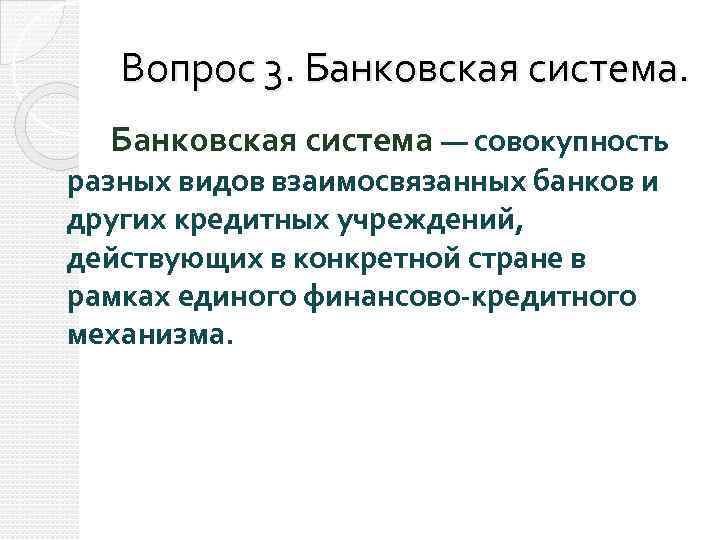 Вопрос 3. Банковская система — совокупность разных видов взаимосвязанных банков и других кредитных учреждений,