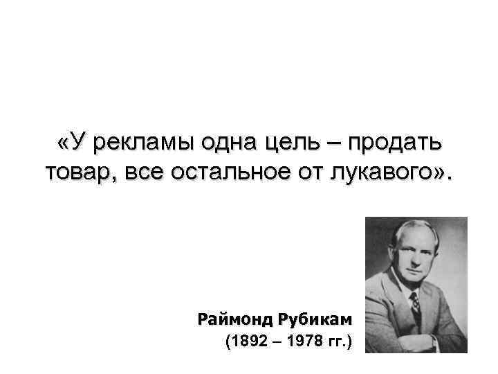 Цель продать. Раймонд Рубикам (1892-1978). Все остальное от лукавого. Одна цель. Всё остальное от лукавого).