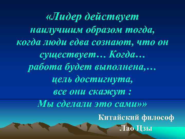  «Лидер действует наилучшим образом тогда, когда люди едва сознают, что он существует… Когда…