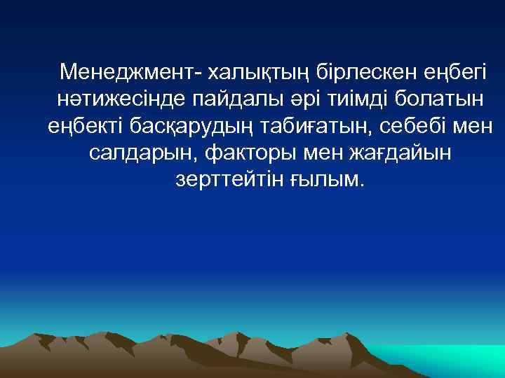 Менеджмент- халықтың бірлескен еңбегі нәтижесінде пайдалы әрі тиімді болатын еңбекті басқарудың табиғатын, себебі мен