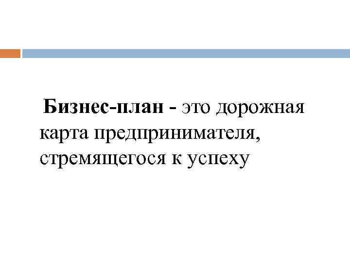 Бизнес-план - это дорожная карта предпринимателя, стремящегося к успеху 