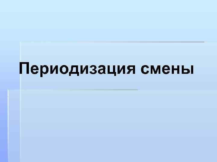 Смена эпох. Периодизация смены. Смена эпох – это cмена «иcторий.