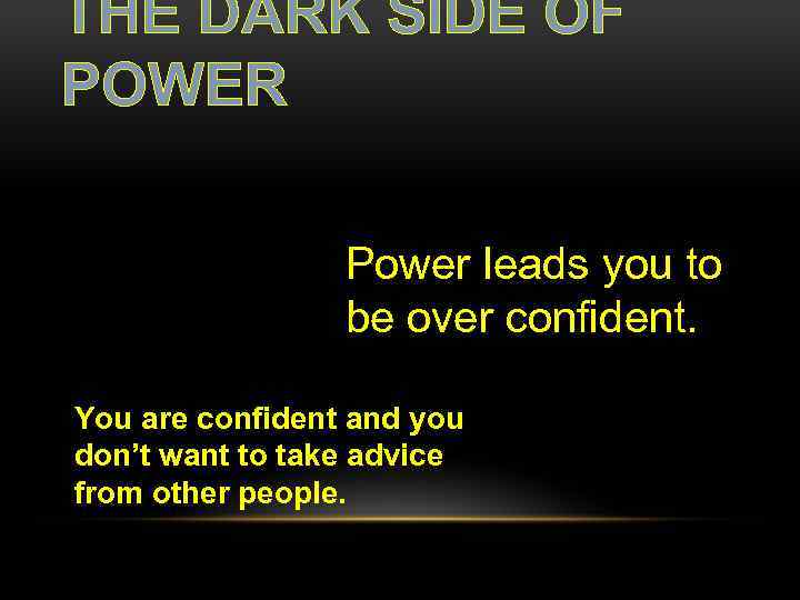 THE DARK SIDE OF POWER Power leads you to be over confident. You are